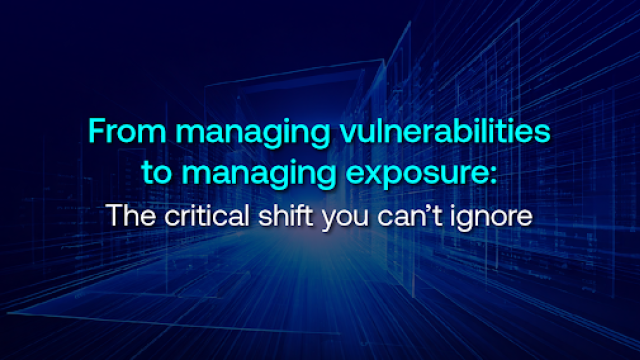 From Managing Vulnerabilities to Managing Exposure: The Critical Shift You Can’t Ignore – Blog